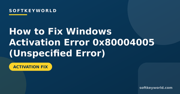 How to Fix Windows Activation Error 0x80004005 (Unspecified Error) – Softkeyworld guide banner