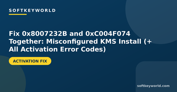 Fix 0x8007232B and 0xC004F074 Together: Misconfigured KMS Install (+ All Activation Error Codes) – Softkeyworld guide banner